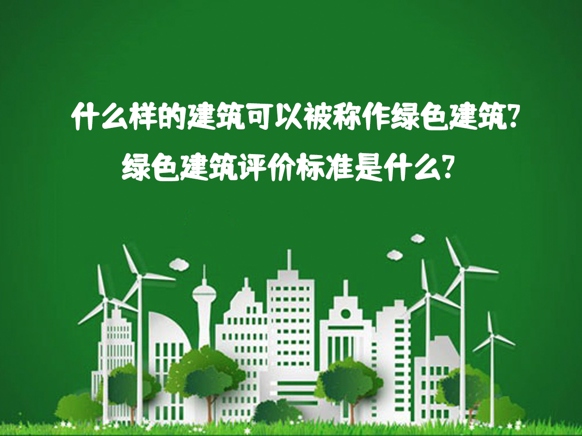 什么樣的建筑可以被稱作綠色建筑？綠色建筑評價標準是什么？